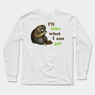 I'll take what I can get Long Sleeve T-Shirt